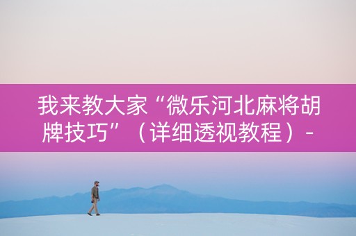 我来教大家“微乐河北麻将胡牌技巧”（详细透视教程）-哔哩哔哩