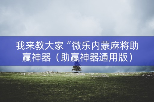 我来教大家“微乐内蒙麻将助赢神器（助赢神器通用版）