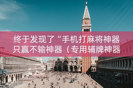 终于发现了“手机打麻将神器只赢不输神器（专用辅牌神器免安装）
