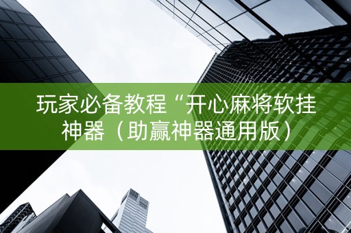玩家必备教程“开心麻将软挂神器（助赢神器通用版）