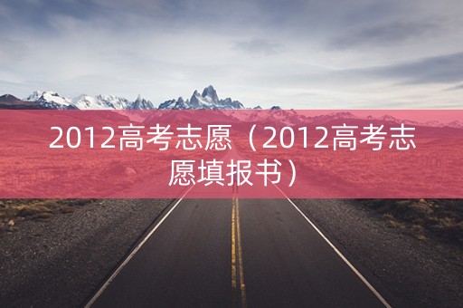 2012高考志愿（2012高考志愿填报书）