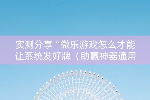 实测分享“微乐游戏怎么才能让系统发好牌（助赢神器通用版）