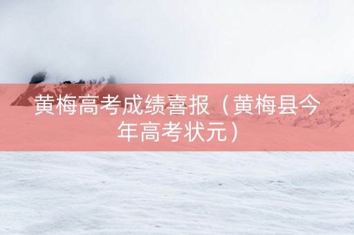 黄梅高考成绩喜报（黄梅县今年高考状元）
