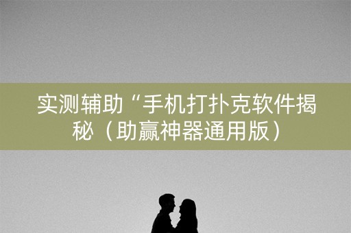 实测辅助“手机打扑克软件揭秘（助赢神器通用版）