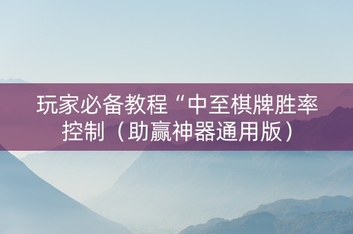 玩家必备教程“中至棋牌胜率控制（助赢神器通用版）