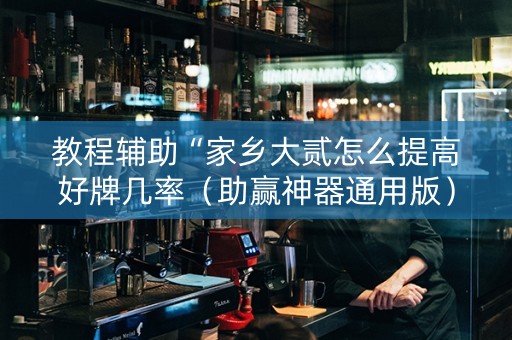 教程辅助“家乡大贰怎么提高好牌几率（助赢神器通用版）