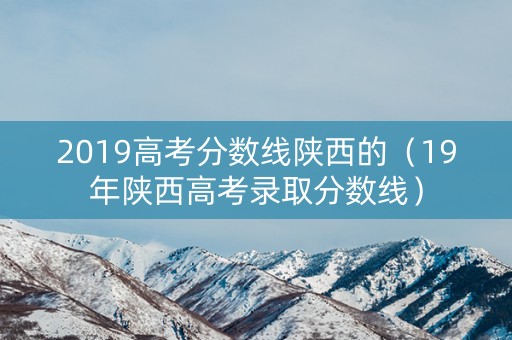 2019高考分数线陕西的（19年陕西高考录取分数线）