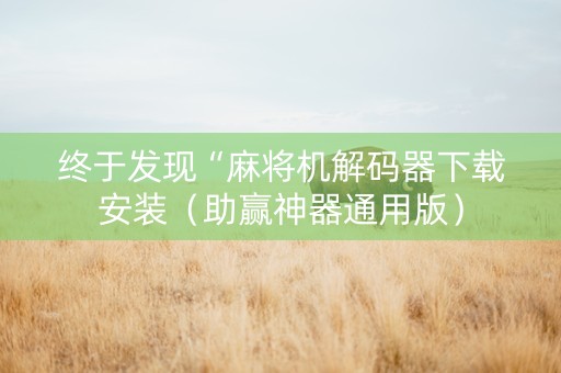 终于发现“麻将机解码器下载安装（助赢神器通用版）