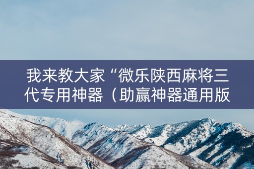 我来教大家“微乐陕西麻将三代专用神器（助赢神器通用版）