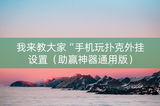 我来教大家“手机玩扑克外挂设置（助赢神器通用版）