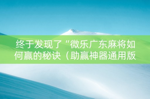 终于发现了“微乐广东麻将如何赢的秘诀（助赢神器通用版）