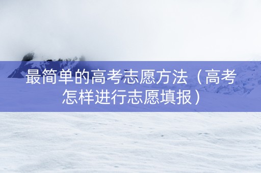 最简单的高考志愿方法（高考怎样进行志愿填报）