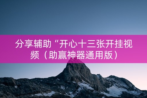 分享辅助“开心十三张开挂视频（助赢神器通用版）