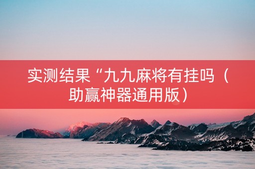 实测结果“九九麻将有挂吗（助赢神器通用版）