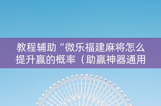 教程辅助“微乐福建麻将怎么提升赢的概率（助赢神器通用版）