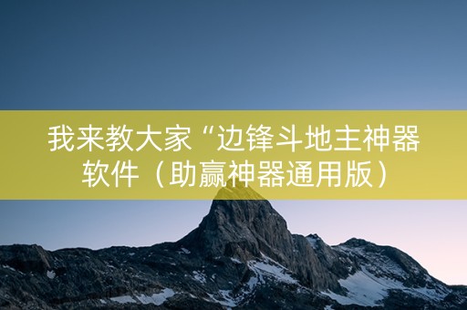我来教大家“边锋斗地主神器软件（助赢神器通用版）