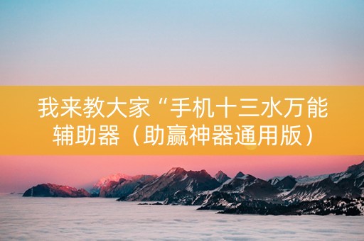 我来教大家“手机十三水万能辅助器（助赢神器通用版）
