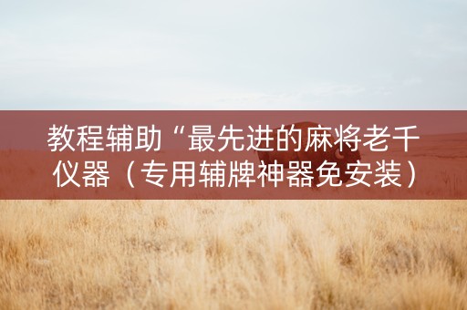 教程辅助“最先进的麻将老千仪器（专用辅牌神器免安装）