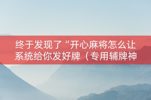 终于发现了“开心麻将怎么让系统给你发好牌（专用辅牌神器免安装）
