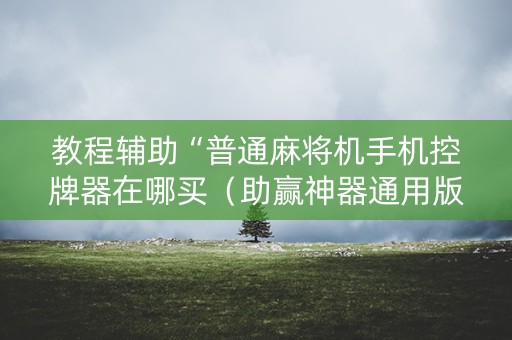 教程辅助“普通麻将机手机控牌器在哪买（助赢神器通用版）