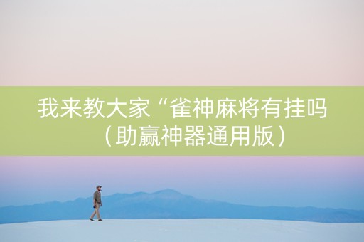 我来教大家“雀神麻将有挂吗（助赢神器通用版）