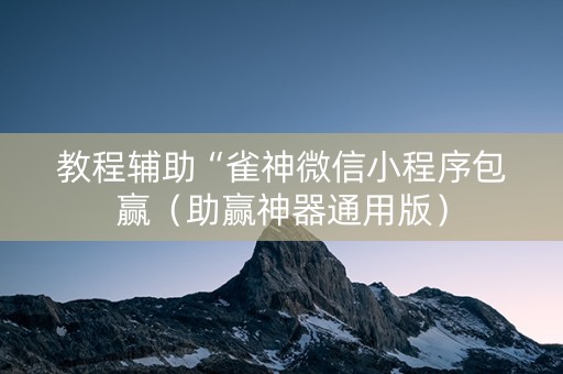 教程辅助“雀神微信小程序包赢（助赢神器通用版）