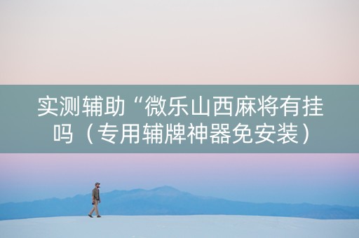 实测辅助“微乐山西麻将有挂吗（专用辅牌神器免安装）