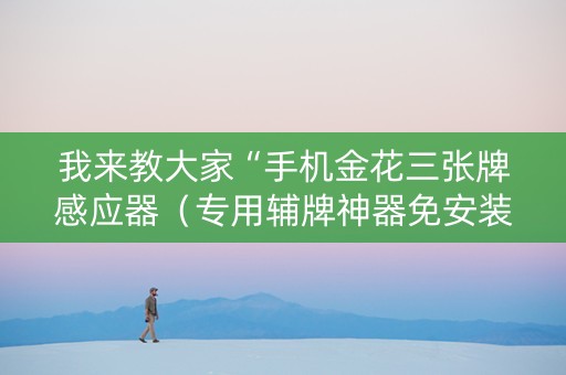 我来教大家“手机金花三张牌感应器（专用辅牌神器免安装）