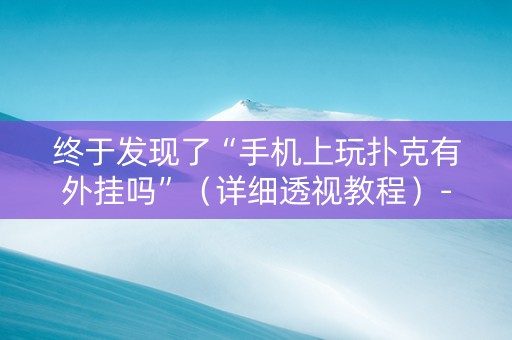 终于发现了“手机上玩扑克有外挂吗”（详细透视教程）-哔哩哔哩