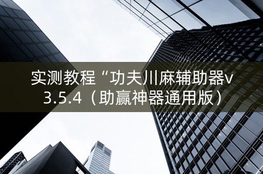 实测教程“功夫川麻辅助器v3.5.4（助赢神器通用版）