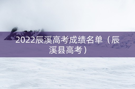 2022辰溪高考成绩名单（辰溪县高考）
