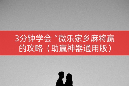 3分钟学会“微乐家乡麻将赢的攻略（助赢神器通用版）