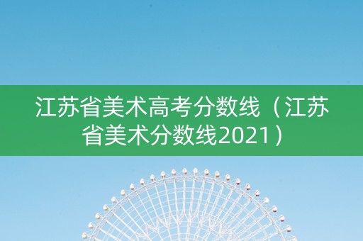 江苏省美术高考分数线（江苏省美术分数线2021）