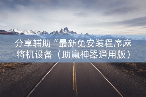 分享辅助“最新免安装程序麻将机设备（助赢神器通用版）