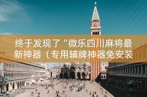 终于发现了“微乐四川麻将最新神器（专用辅牌神器免安装）