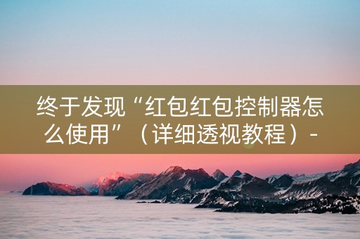 终于发现“红包红包控制器怎么使用”（详细透视教程）-哔哩哔哩