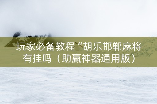 玩家必备教程“胡乐邯郸麻将有挂吗（助赢神器通用版）
