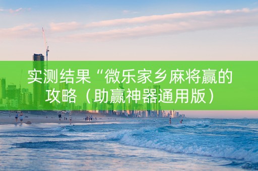 实测结果“微乐家乡麻将赢的攻略（助赢神器通用版）