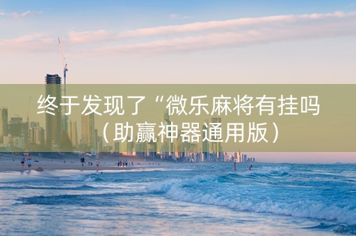 终于发现了“微乐麻将有挂吗（助赢神器通用版）