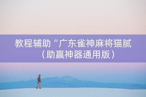 教程辅助“广东雀神麻将猫腻（助赢神器通用版）