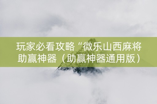 玩家必看攻略“微乐山西麻将助赢神器（助赢神器通用版）