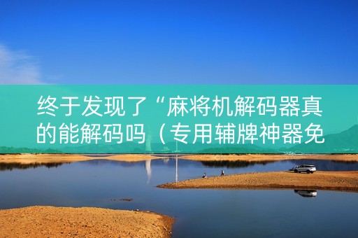 终于发现了“麻将机解码器真的能解码吗（专用辅牌神器免安装）