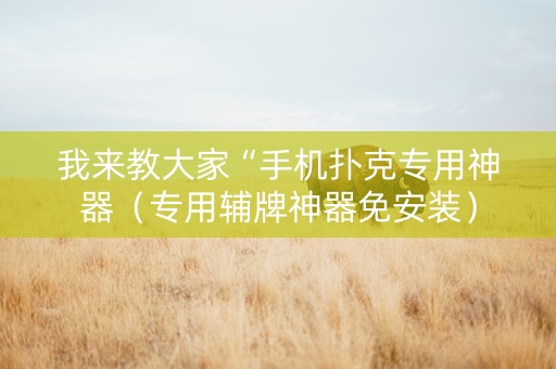 我来教大家“手机扑克专用神器（专用辅牌神器免安装）