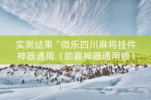 实测结果“微乐四川麻将挂件神器通用（助赢神器通用版）