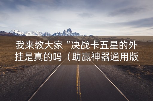 我来教大家“决战卡五星的外挂是真的吗（助赢神器通用版）