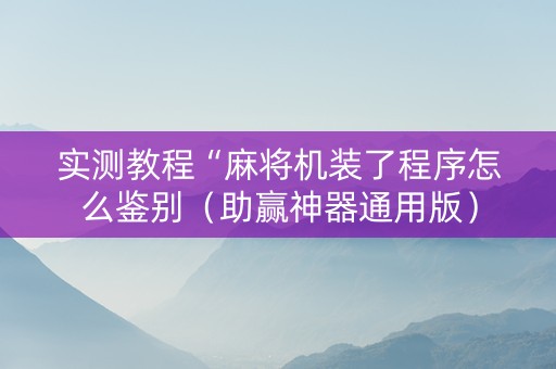 实测教程“麻将机装了程序怎么鉴别（助赢神器通用版）