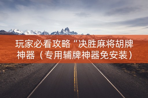 玩家必看攻略“决胜麻将胡牌神器（专用辅牌神器免安装）