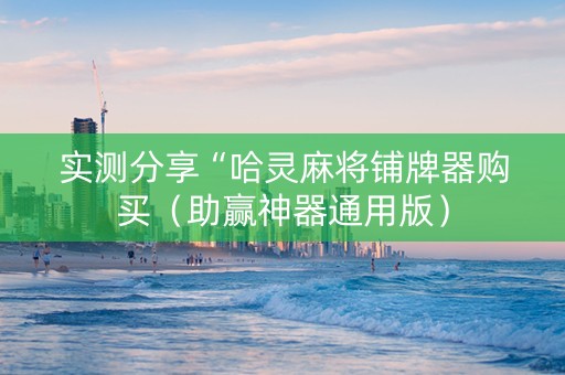实测分享“哈灵麻将铺牌器购买（助赢神器通用版）