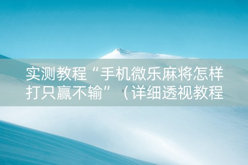 实测教程“手机微乐麻将怎样打只赢不输”（详细透视教程）-哔哩哔哩