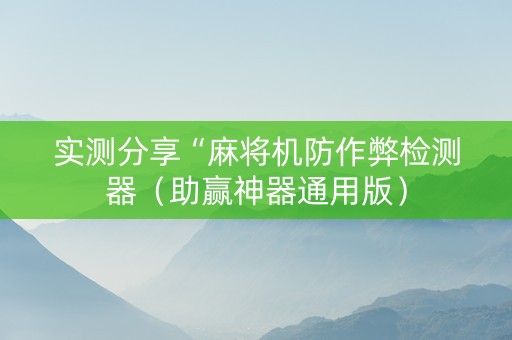 实测分享“麻将机防作弊检测器（助赢神器通用版）